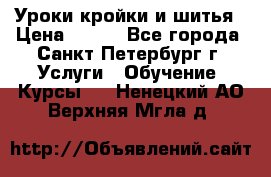 Уроки кройки и шитья › Цена ­ 350 - Все города, Санкт-Петербург г. Услуги » Обучение. Курсы   . Ненецкий АО,Верхняя Мгла д.